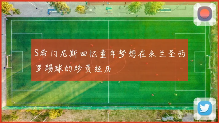 S希门尼斯回忆童年梦想在米兰圣西罗踢球的珍贵经历