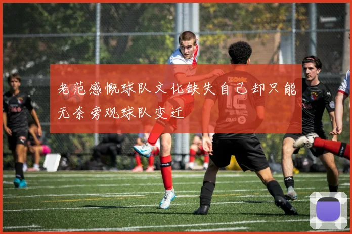 老范感慨球队文化缺失自己却只能无奈旁观球队变迁