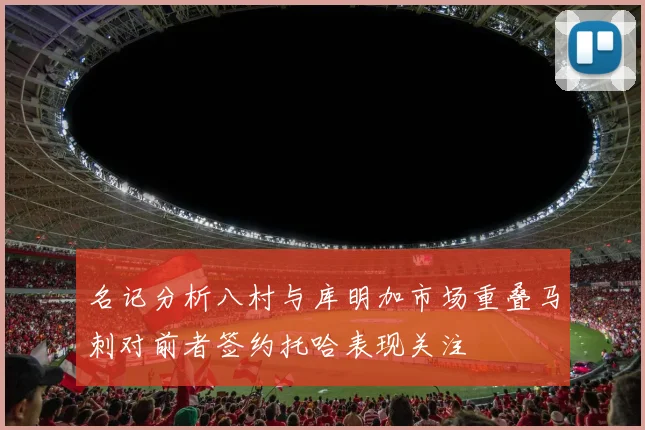 名记分析八村与库明加市场重叠马刺对前者签约托哈表现关注