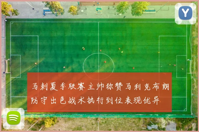 马刺夏季联赛主帅称赞马利克布朗防守出色战术执行到位表现优异