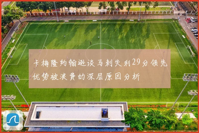 卡梅隆约翰逊谈马刺失利29分领先优势被浪费的深层原因分析